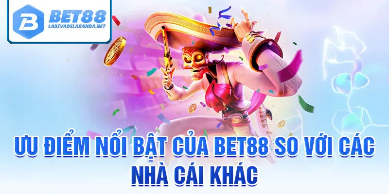 Ưu điểm nổi bật của bet88 so với các nhà cái khác