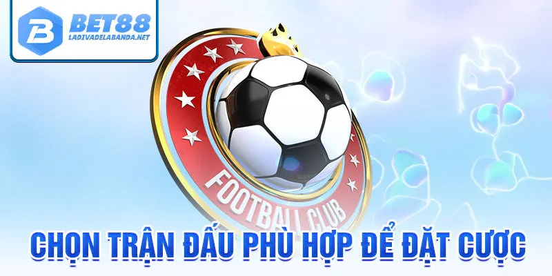 Chọn trận đấu phù hợp để đặt kèo cược gấp thếp