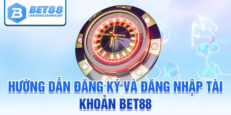 Hướng dẫn đăng ký và đăng nhập tài khoản bet88