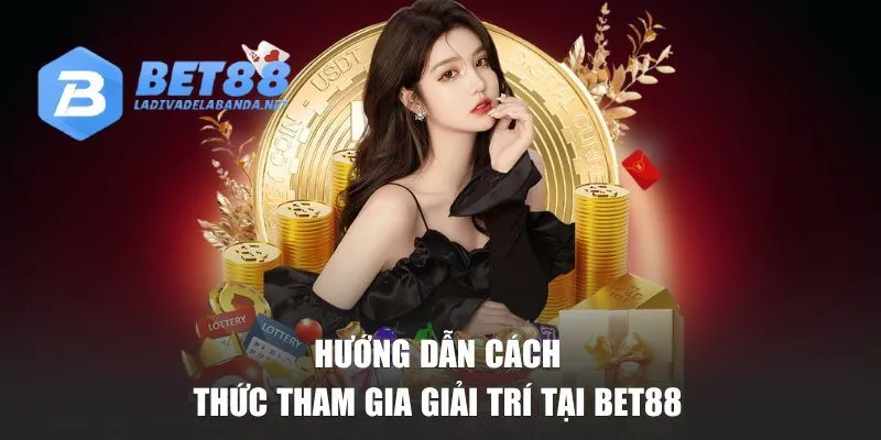Hướng dẫn cách thức tham gia giải trí tại BET88